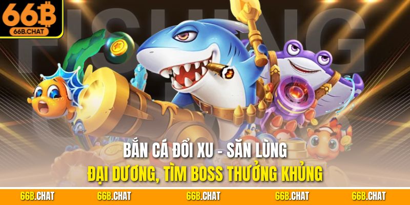 Bắn Cá Đổi Xu - Săn Lùng Đại Dương, Tìm Boss Thưởng Khủng