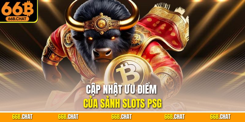 Cập nhật ưu điểm của sảnh slots PSG
