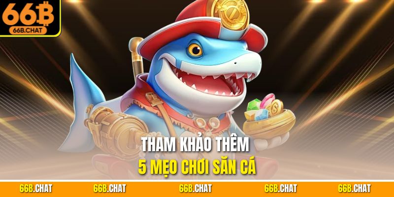 Tham khảo thêm 5 mẹo chơi săn cá