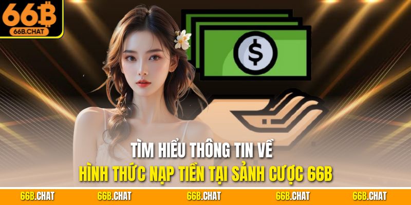 Tìm hiểu thông tin về hình thức nạp tiền tại sảnh cược 66B